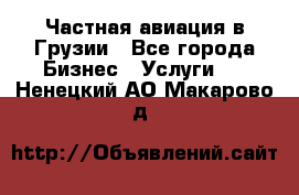 Частная авиация в Грузии - Все города Бизнес » Услуги   . Ненецкий АО,Макарово д.